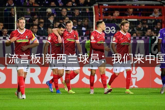 [流言板]新西兰球员：我们来中国参赛之前集训了5天，合练了4到5次